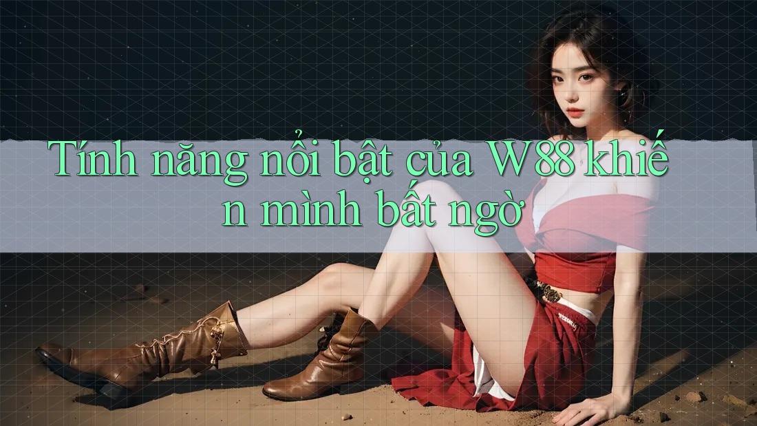 Tính năng nổi bật của W88 khiến mình bất ngờ