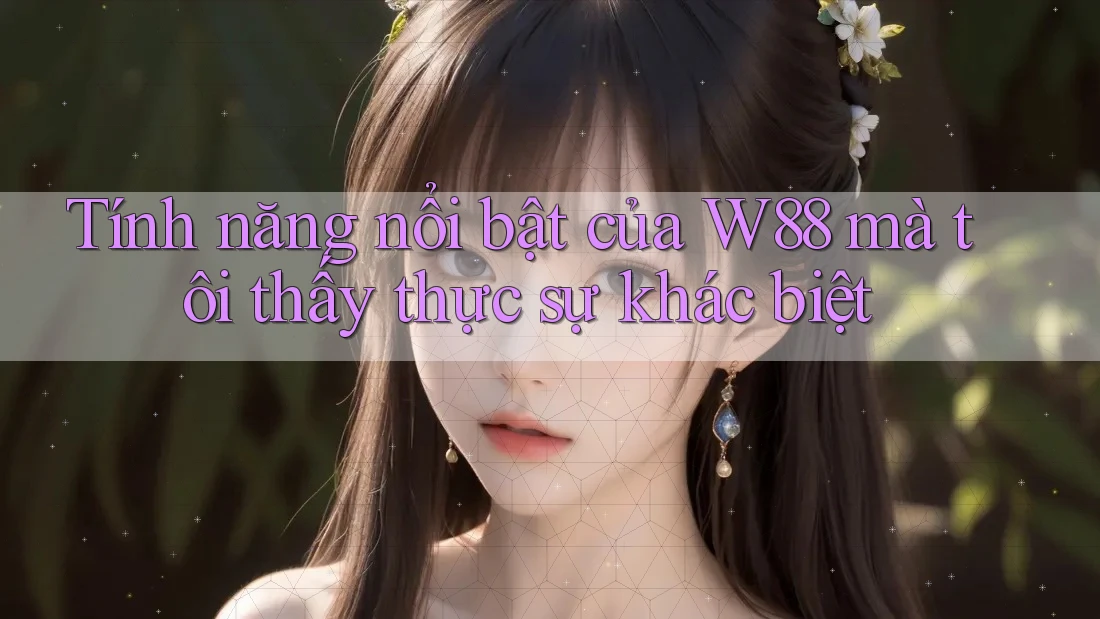 Tính năng nổi bật của W88 mà tôi thấy thực sự khác biệt Tính năng nổi bật của W88 mà tôi thấy thực sự khác biệt