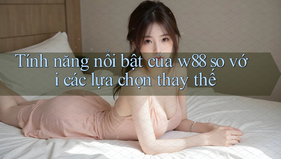 Tính năng nổi bật của w88 so với các lựa chọn thay thế Tính năng nổi bật của w88 so với các lựa chọn thay thế