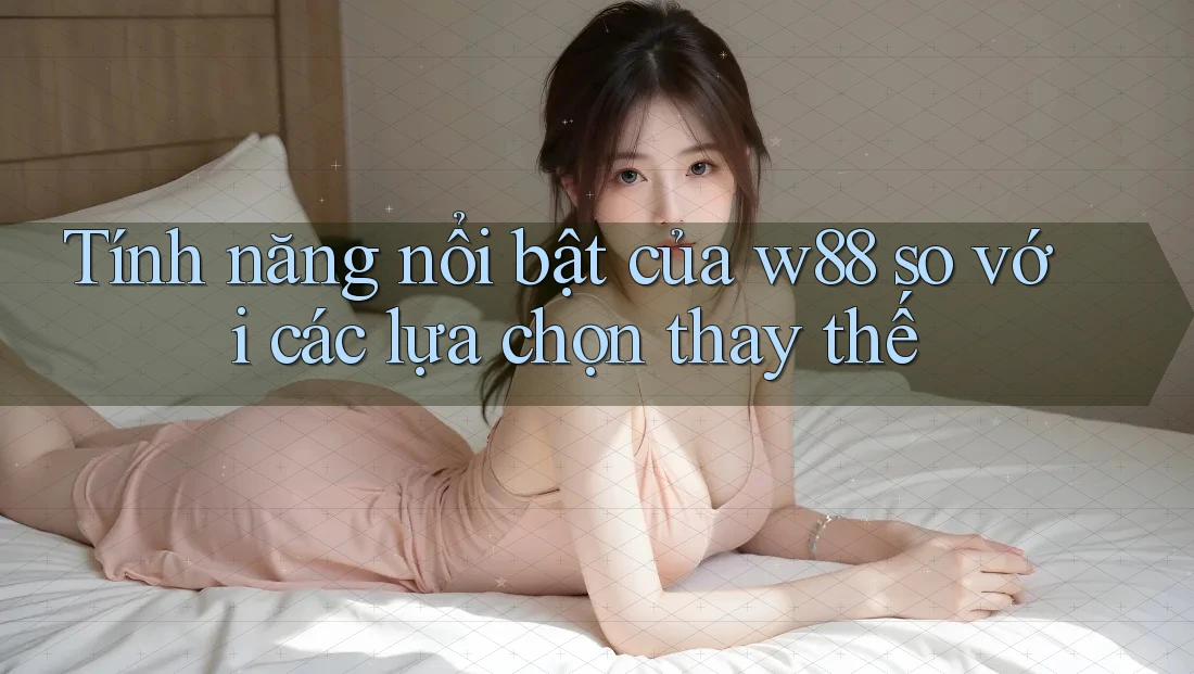 Tính năng nổi bật của w88 so với các lựa chọn thay thế Tính năng nổi bật của w88 so với các lựa chọn thay thế