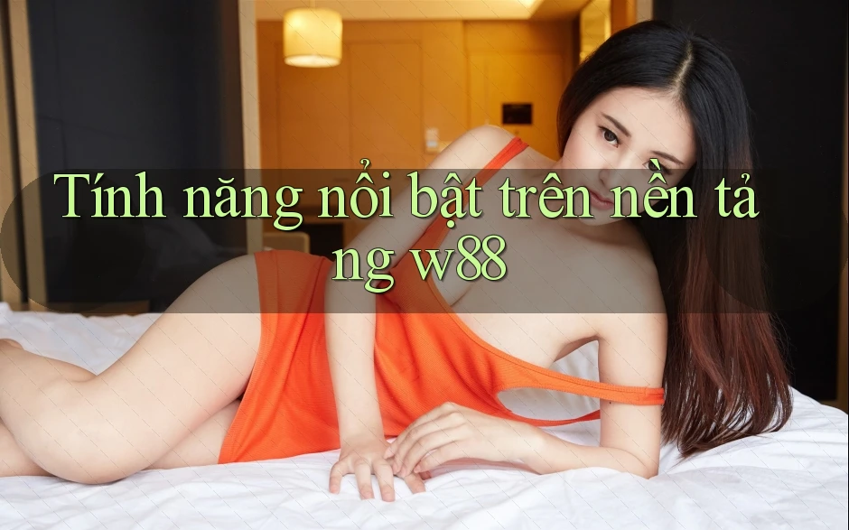 Tính năng nổi bật trên nền tảng w88
