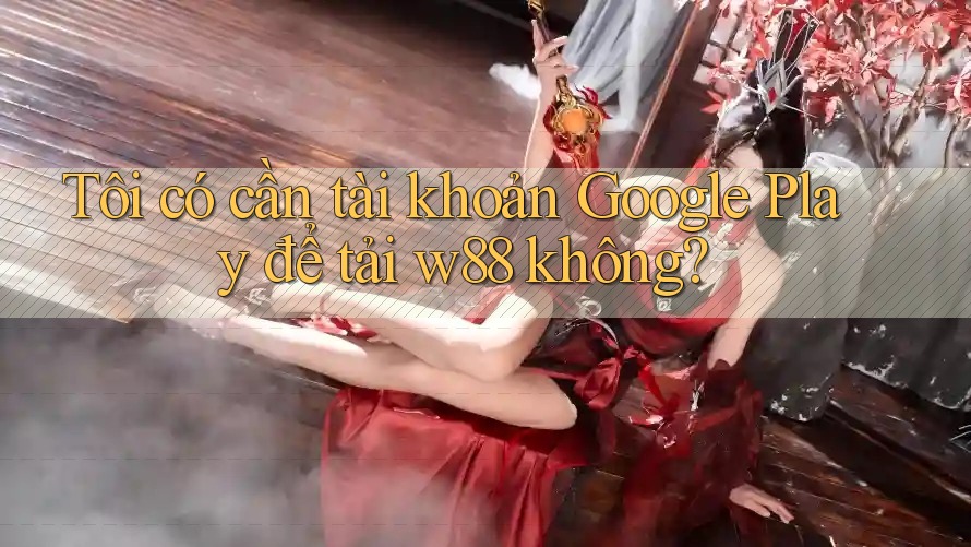 Tôi có cần tài khoản Google Play để tải w88 không? Tôi có cần tài khoản Google Play để tải w88 không?