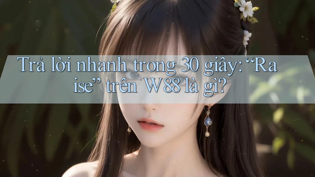 Trả lời nhanh trong 30 giây: “Raise” trên W88 là gì?