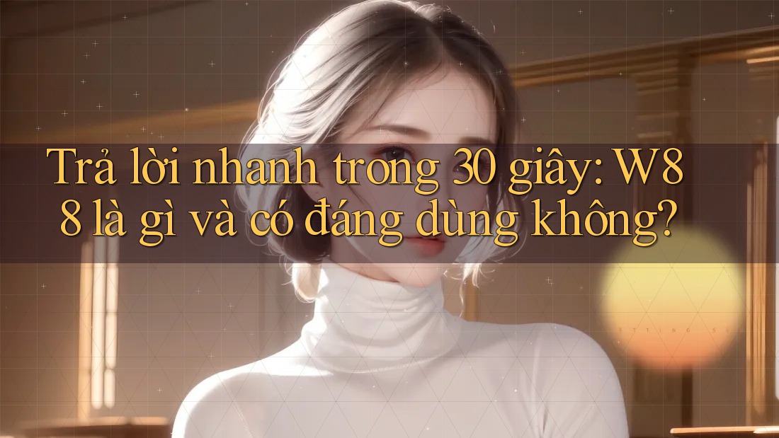 Trả lời nhanh trong 30 giây: W88 là gì và có đáng dùng không?