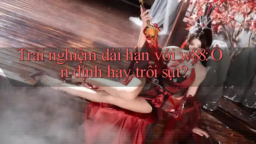 Trải nghiệm dài hạn với w88: Ổn định hay trồi sụt? Trải nghiệm dài hạn với w88: Ổn định hay trồi sụt?