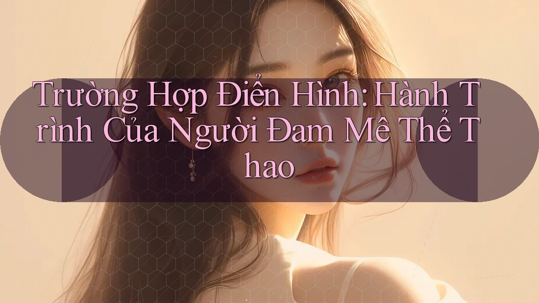 Trường Hợp Điển Hình: Hành Trình Của Người Đam Mê Thể Thao