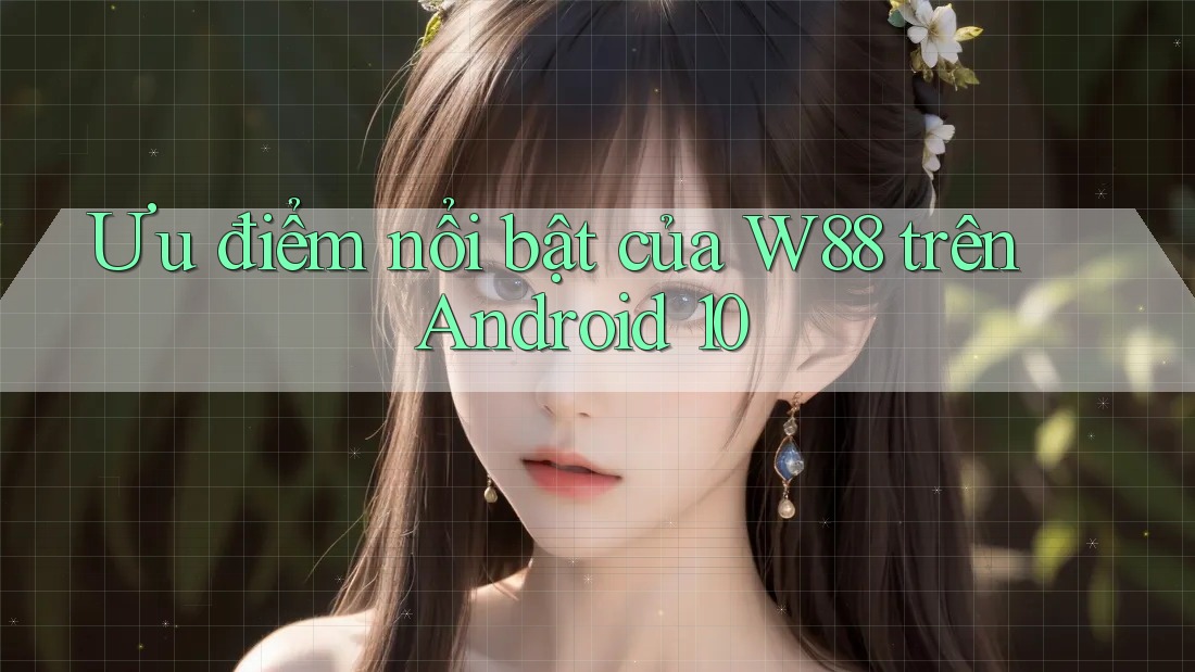 Ưu điểm nổi bật của W88 trên Android 10 Ưu điểm nổi bật của W88 trên Android 10