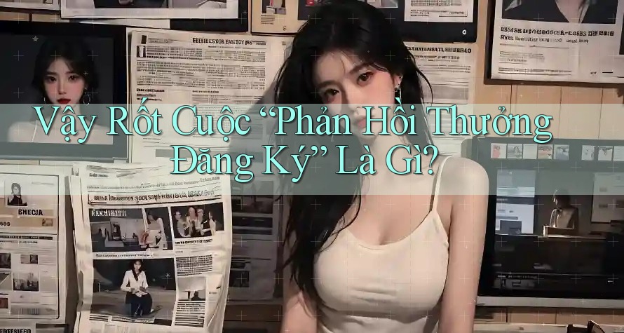 Vậy Rốt Cuộc “Phản Hồi Thưởng Đăng Ký” Là Gì? Vậy Rốt Cuộc “Phản Hồi Thưởng Đăng Ký” Là Gì?