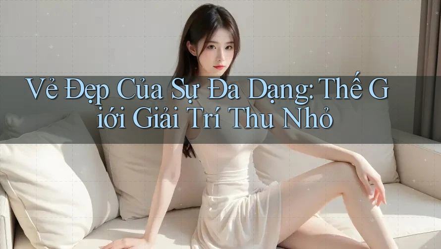 Vẻ Đẹp Của Sự Đa Dạng: Thế Giới Giải Trí Thu Nhỏ