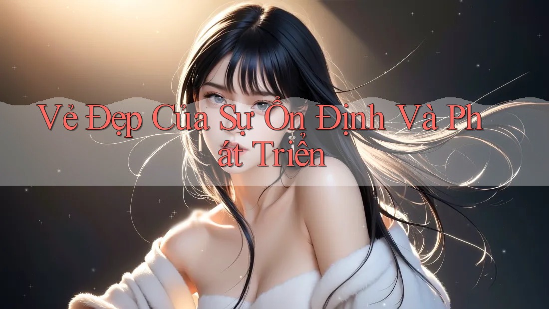 Vẻ Đẹp Của Sự Ổn Định Và Phát Triển Vẻ Đẹp Của Sự Ổn Định Và Phát Triển