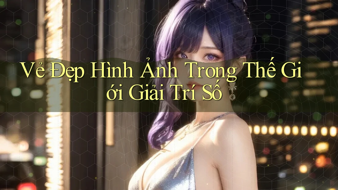 Vẻ Đẹp Hình Ảnh Trong Thế Giới Giải Trí Số