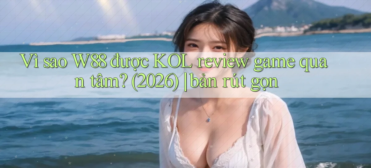 Vì sao W88 được KOL review game quan tâm (2026) bản rút gọn