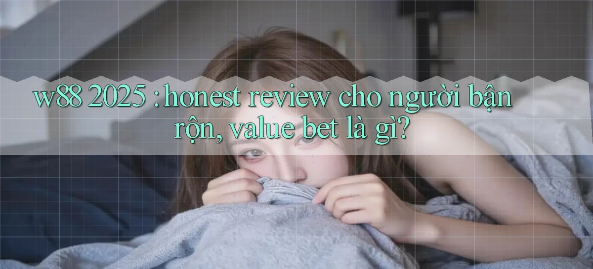 w88 2025 honest review cho người bận rộn, value bet là gì