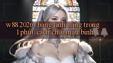 w88 2026 bảng tính năng trong 1 phút cách chơi mậu binh