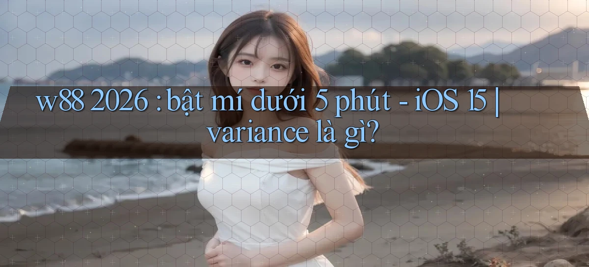w88 2026 bật mí dưới 5 phút   iOS 15 variance là gì