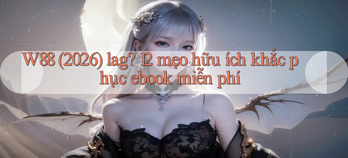 W88 (2026) lag 12 mẹo hữu ích khắc phục ebook miễn phí