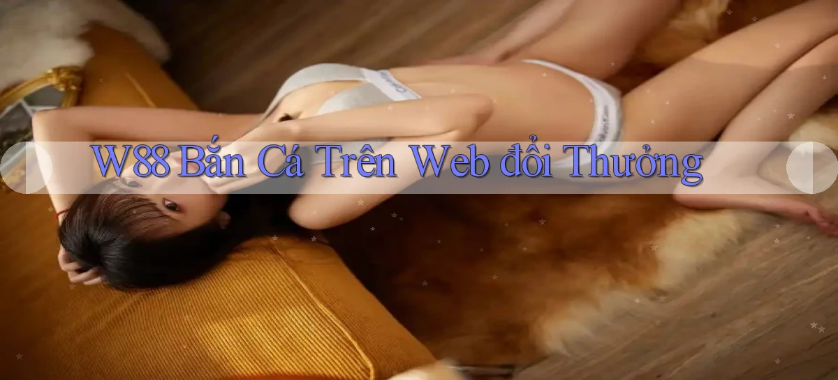 w88  bắn cá trên web đổi thưởng