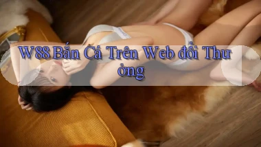 w88  bắn cá trên web đổi thưởng