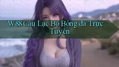 w88  câu lạc bộ bóng đá trực tuyến