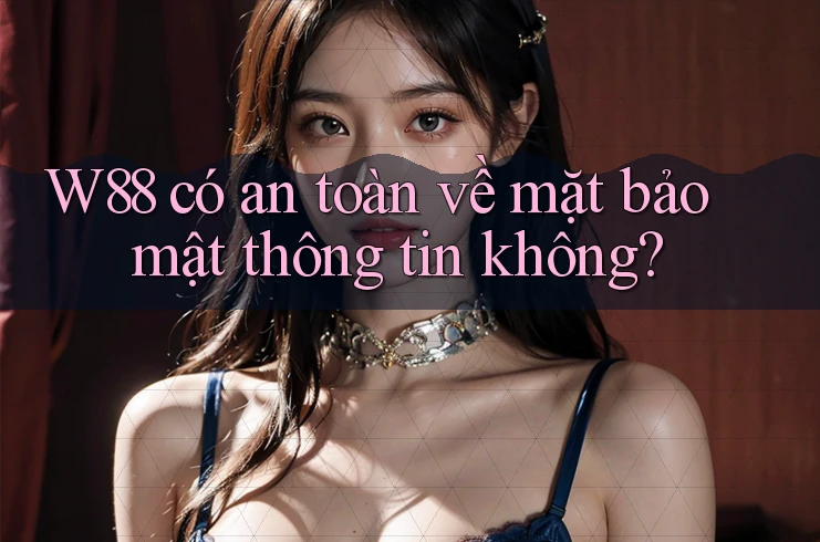 W88 có an toàn về mặt bảo mật thông tin không? W88 có an toàn về mặt bảo mật thông tin không?