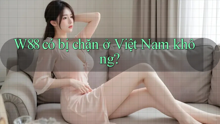 W88 có bị chặn ở Việt Nam không?
