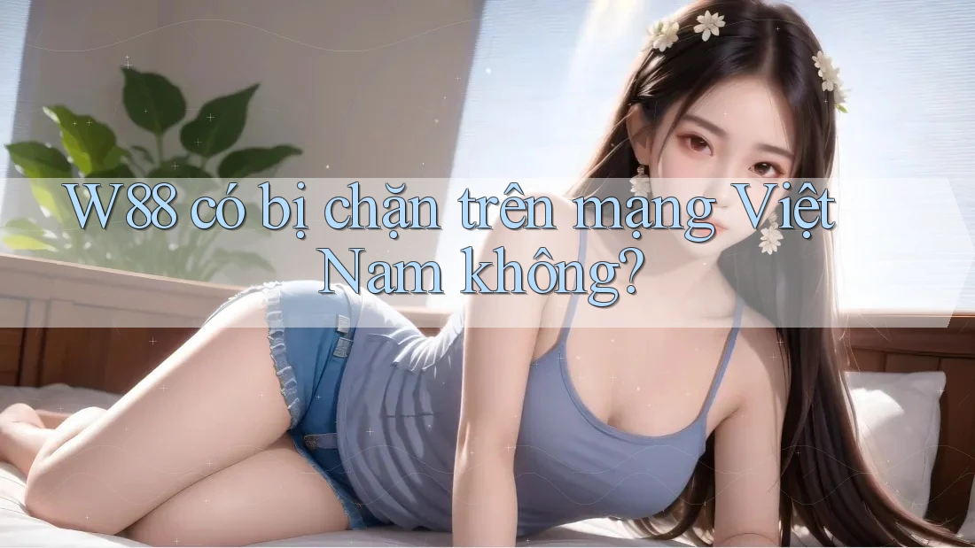 W88 có bị chặn trên mạng Việt Nam không?