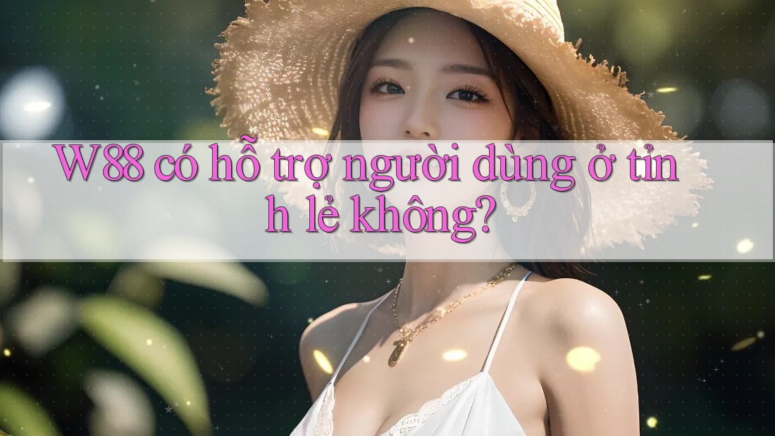 W88 có hỗ trợ người dùng ở tỉnh lẻ không? W88 có hỗ trợ người dùng ở tỉnh lẻ không?