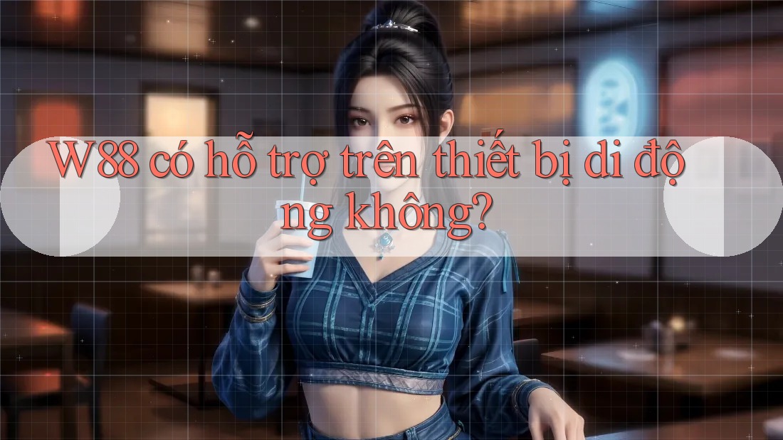 W88 có hỗ trợ trên thiết bị di động không? W88 có hỗ trợ trên thiết bị di động không?