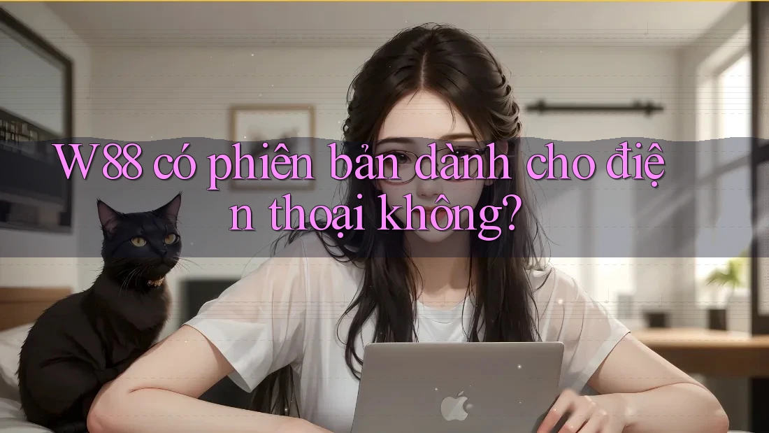 W88 có phiên bản dành cho điện thoại không? W88 có phiên bản dành cho điện thoại không?