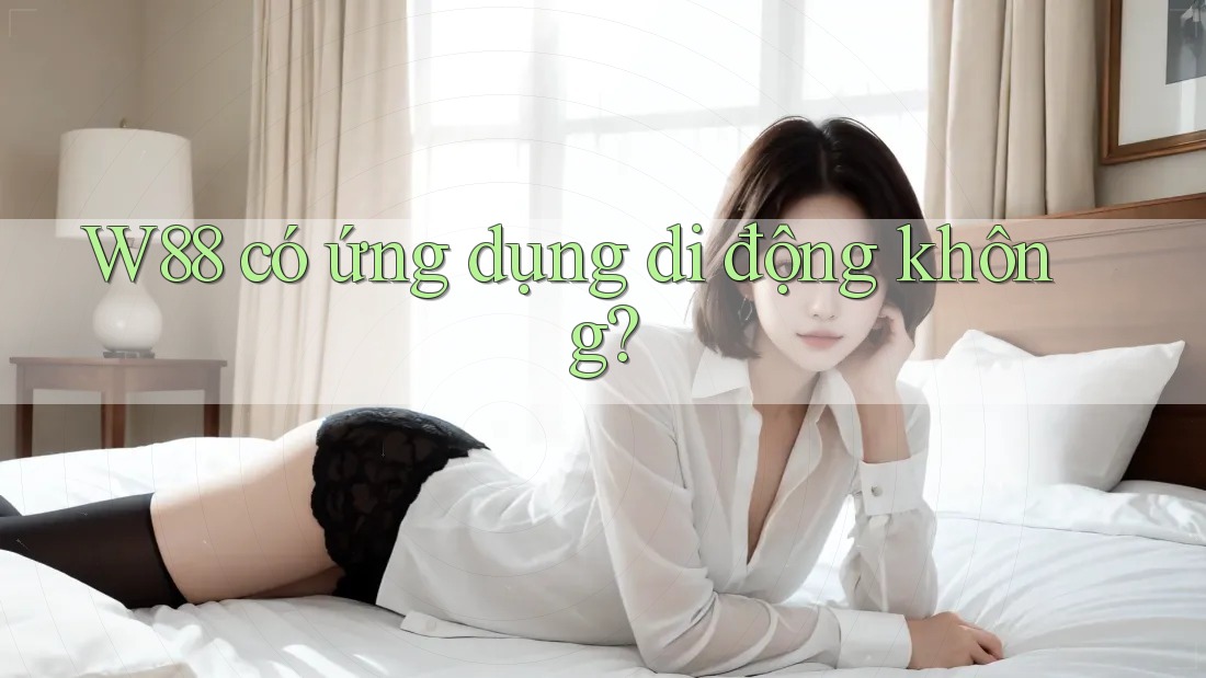 W88 có ứng dụng di động không? W88 có ứng dụng di động không?