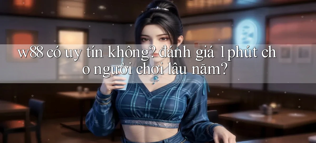 w88 có uy tín không đánh giá 1 phút cho người chơi lâu năm