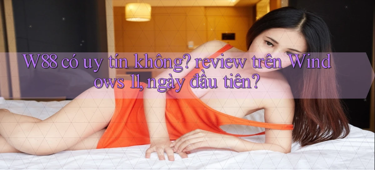 W88 có uy tín không review trên Windows 11, ngày đầu tiên