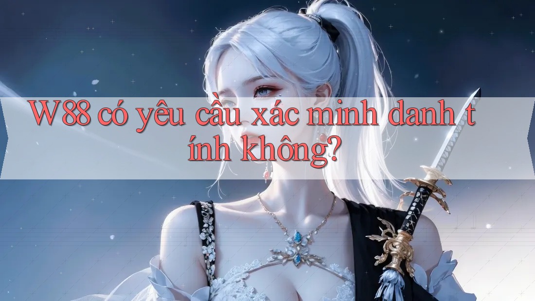 w88 có yêu cầu xác minh danh tính không? w88 có yêu cầu xác minh danh tính không?
