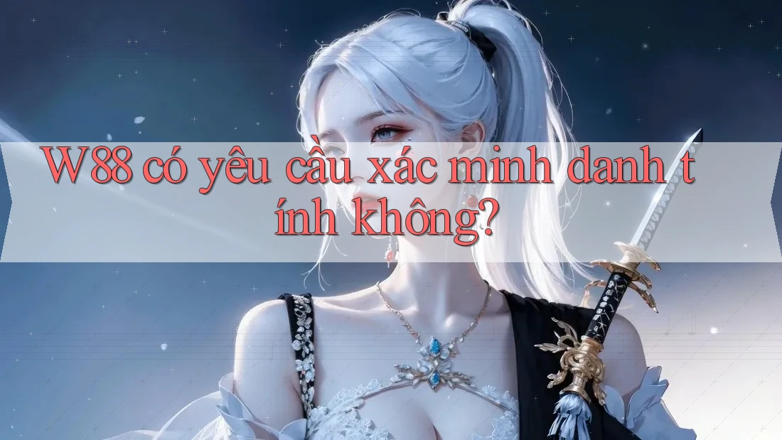 w88 có yêu cầu xác minh danh tính không?