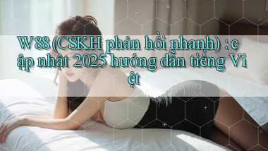 W88 (CSKH phản hồi nhanh) cập nhật 2025 hướng dẫn tiếng Việt