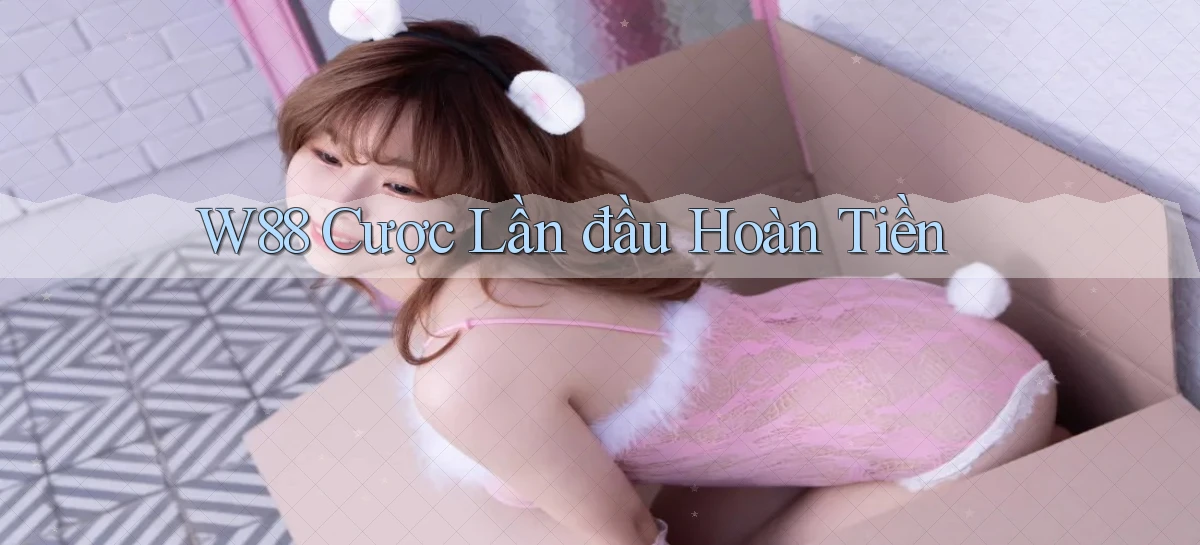 w88  cược lần đầu hoàn tiền