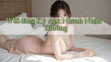 w88  đăng ký apk nhanh nhận thưởng