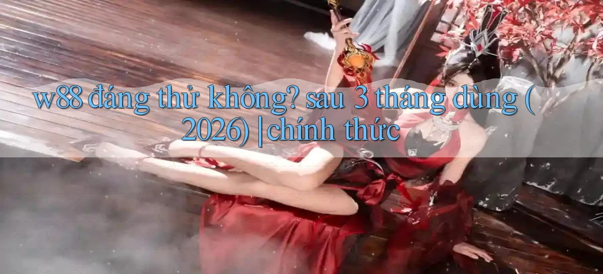 w88 đáng thử không sau 3 tháng dùng (2026) chính thức