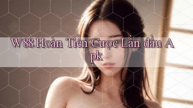 w88  hoàn tiền cược lần đầu apk