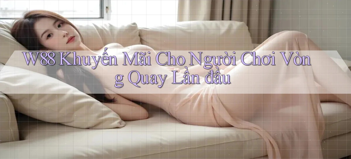 w88  khuyến mãi cho người chơi vòng quay lần đầu