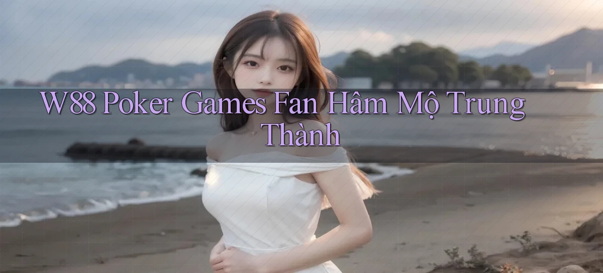 w88  poker games fan hâm mộ trung thành