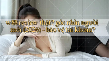 w88 review thật góc nhìn người mới (2026)   bảo vệ tài khoản