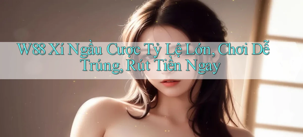 w88  xí ngầu cược tỷ lệ lớn, chơi dễ trúng, rút tiền ngay