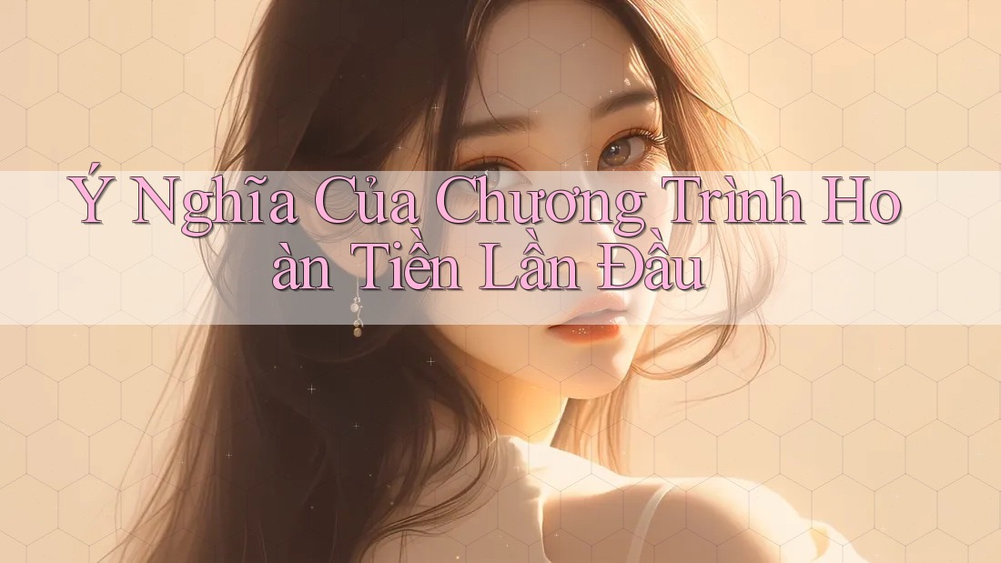 Ý Nghĩa Của Chương Trình Hoàn Tiền Lần Đầu