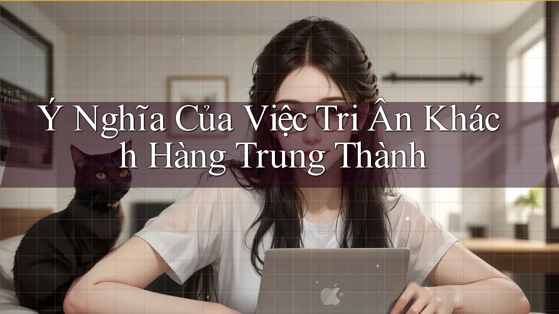 Ý Nghĩa Của Việc Tri Ân Khách Hàng Trung Thành