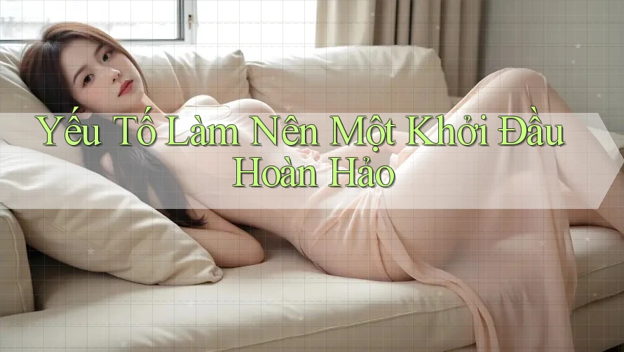 Yếu Tố Làm Nên Một Khởi Đầu Hoàn Hảo
